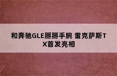 和奔驰GLE掰掰手腕 雷克萨斯TX首发亮相